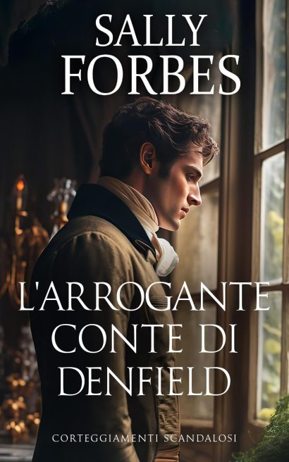 L'arrogante Conte di Denfield: Una storia d'amore ambientata durante l'epoca della Reggenza. (Corteggiamenti scandalosi Vol. 2) (Italian Edition)