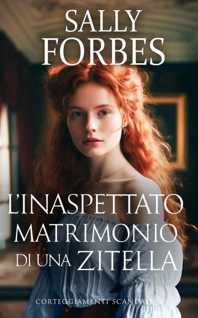 L’inaspettato matrimonio di una zitella: Una storia d'amore ambientata durante l'epoca della Reggenza (Corteggiamenti scandalosi Vol. 4) (Italian Edition)